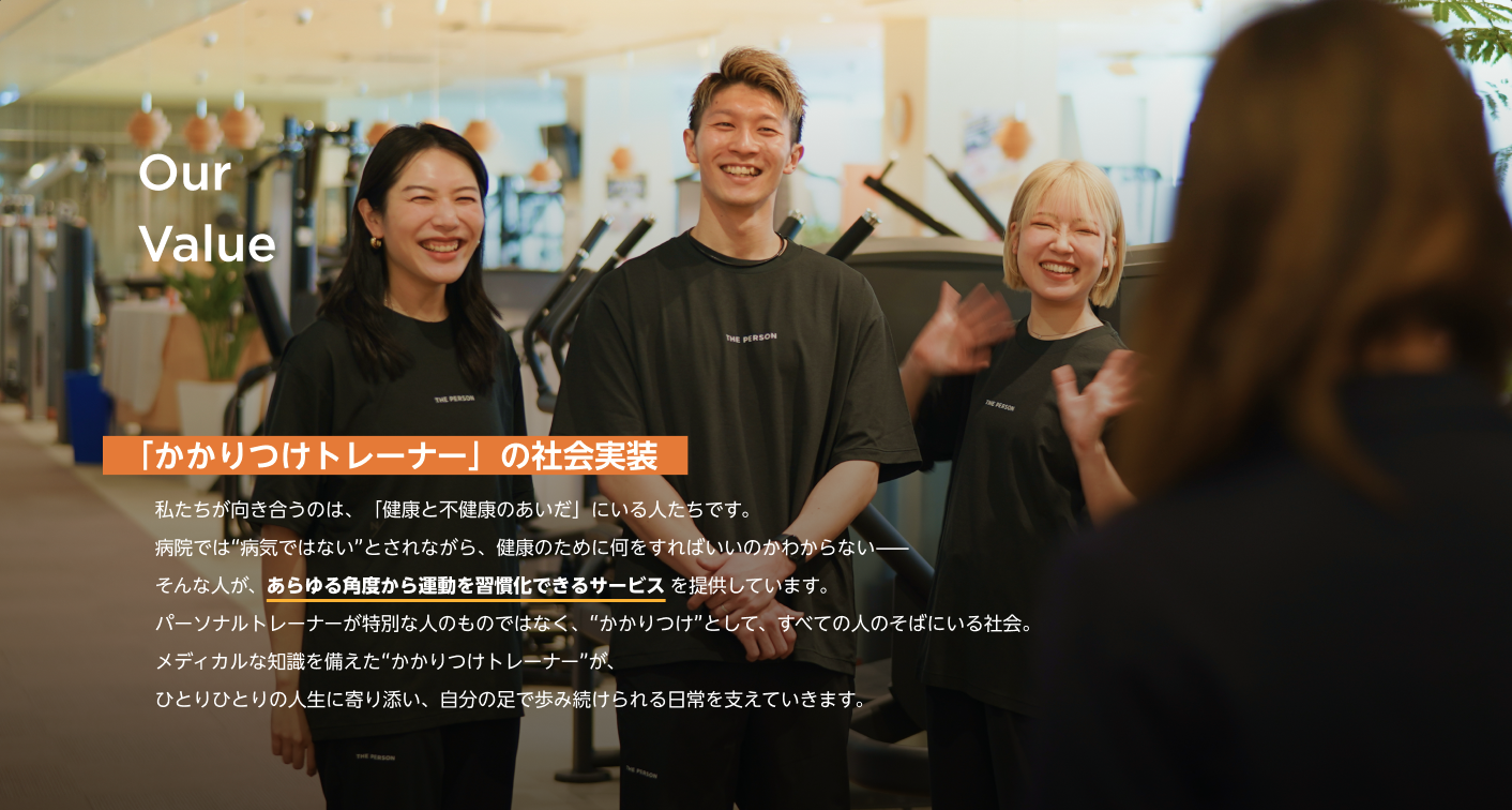 Our Value:かかりつけトレーナーの社会実装。健康と不健康のあいだにいる人に、あらゆる角度から運動を習慣化できるサービスを提供する。